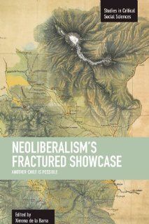 Neoliberalisms Fractured Showcase: Another Chile is Possible (Studies in Critical Social Sciences): Ximena de la Barra: 9781608462063: Books