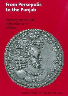 From Persepolis to the Punjab: Exploring the Past in in Iran, Afghanistan and Pakistan (9780714111773): Elizabeth Errington, Vesta Sarkhosh Curtis: Books