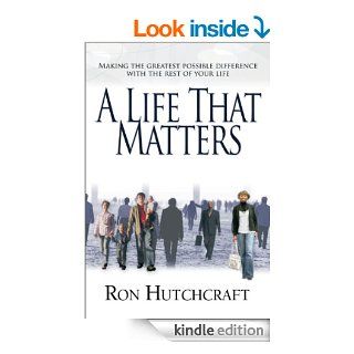 A Life That Matters: Making the Greatest Possible Difference with the Rest of Your Life   Kindle edition by Ron P. Hutchcraft. Religion & Spirituality Kindle eBooks @ .