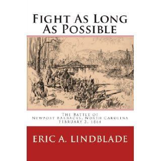 Fight As Long As Possible: The Battle of Newport Barracks, North Carolina, February 2, 1864: Eric A. Lindblade: 9780982527535: Books