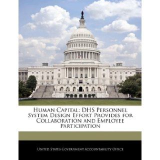 Human Capital: DHS Personnel System Design Effort Provides for Collaboration and Employee Participation: United States Government Accountability: 9781240681464: Books