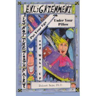 Enlightenment is not the Tooth Fairy: Put your ego under your pillow and Wake Up! [Paperback] [2011] (Author) Robert Bays Ph.D.: Books