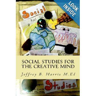 Social Studies for the Creative Mind: Activities that won't put students to sleep (Volume 1) (9780615863603): Jeffrey B Harris M.Ed: Books