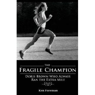 The Fragile Champion: Doris Brown Who Always Ran the Extra Mile: Ken Foreman: 9781598861198: Books