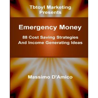 Emergency Money: 88 Cost Saving Strategies And Income Generating Ideas: Emergency Money: The Easy Guide To Raise Cash Quickly. 88 Cost Saving Strategies And Income Generating Ideas: Massimo D'Amico: 9781450568562: Books