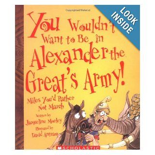 You Wouldn't Want to Be in Alexander the Great's Army!: Miles You'd Rather Not March: Jacqueline Morley, David Antram: 9780531123904:  Kids' Books