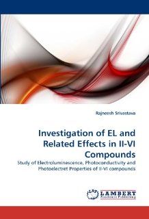 Investigation of EL and Related Effects in II VI Compounds Study of Electroluminescence, Photoconductivity and Photoelectret Properties of II VI compounds (9783843351720) Rajneesh Srivastava Books