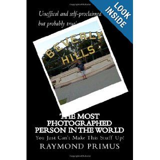 The Most Photographed Person in the World You Just Can't Make This Stuff Up Raymond Primus 9781461016281 Books