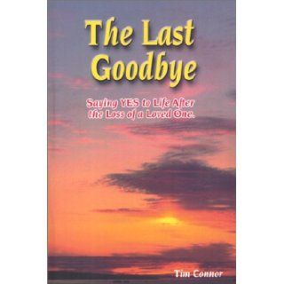 The Last Goodbye, Saying Yes to Life After The Loss of a Loved One: Tim Connor: 9781930376236: Books