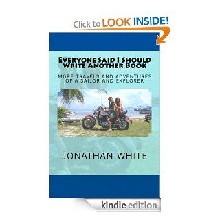 Everyone Said I Should Write Another Book: More Travels and Adventures of A Sailor and Explorer (Everyone SaidBook 2)   Kindle edition by Jonathan White, Joell White. Biographies & Memoirs Kindle eBooks @ .
