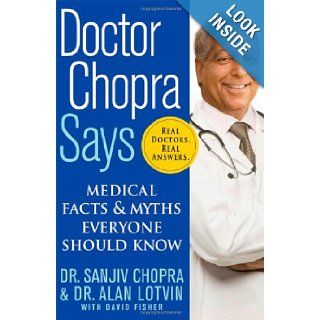 Doctor Chopra Says: Medical Facts and Myths Everyone Should Know: Sanjiv Chopra, Alan Lotvin, David Fisher: 9780312376925: Books