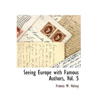 Seeing Europe with Famous Authors, Vol. 5: Francis W. Halsey: 9781115415958: Books