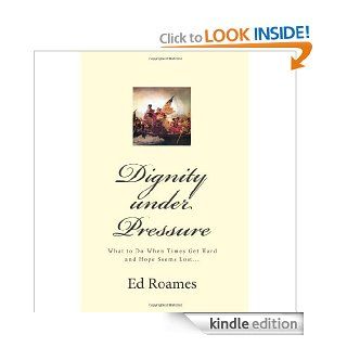 Dignity under Pressure: What to Do When Times Get Hard and Hope Seems Lost eBook: Ed Roames: Kindle Store