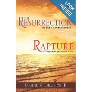 The Resurrection, Rapture: The dead in christ shall rise firstCaught up together with them: Eugene W Emmerich III: 9781612158136: Books
