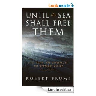 Until the Sea Shall Free Them Life, Death and Survival in the Merchant Marine eBook Robert Frump Kindle Store