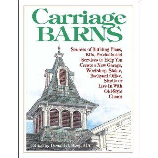 Carriage Barns: Sources of Building Plans, Kits, Products and Services to Help You Create a New Garage, Workshop, Stable, Backyard Office, Studio or Live In with Old Style Charm: Donald J. Berg: 9780966307535: Books
