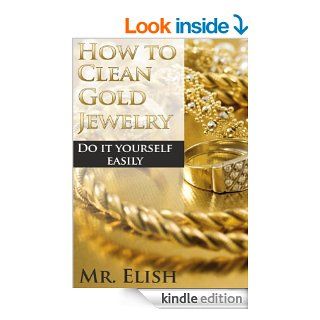 How To Clean Gold Jewelry: Make your jewelry look shiny in several simple steps (A PRACTICAL GAIDE) eBook: Mr Elish: Kindle Store