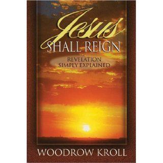 Jesus Shall Reign : Revelation Simply Explained: Woodrow Michael Kroll: 9781840300208: Books