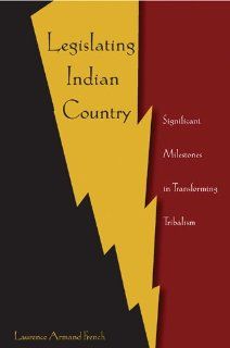 Legislating Indian Country: Significant Milestones in Transforming Tribalism (9780820488448): Laurence Armand French: Books