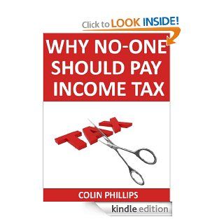 Why No One Should Pay Income Tax   The problem of taxation and what to do about it eBook: Colin Phillips: Kindle Store