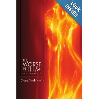 THE WORST IN HIM: SHOULD NOT HURT YOU: Diana Smith Walsh: 9781450070577: Books