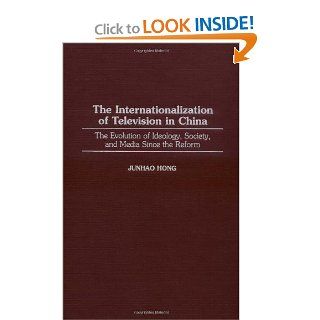 The Internationalization of Television in China: The Evolution of Ideology, Society, and Media Since the Reform (Series): Junhao Hong: 9780275959982: Books