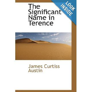 The Significant Name in Terence: James Curtiss Austin: 9781110005840: Books