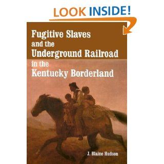 Fugitive Slaves and the Underground Railroad in the Kentucky Borderland: J. Blaine Hudson: 9780786413454: Books