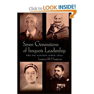 Seven Generations of Iroquois Leadership: The Six Nations Since 1800 (Iroquois & Their Neighbors) (9780815631897): Laurence M. Hauptman: Books