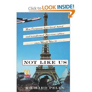 Not Like Us: How Europeans Have Loved, Hated, And Transformed American Culture Since World War II (9780465001637): Richard Pells: Books