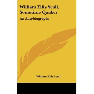 William Ellis Scull, Sometime Quaker: An Autobiography: William Ellis Scull: 9781436699174: Books