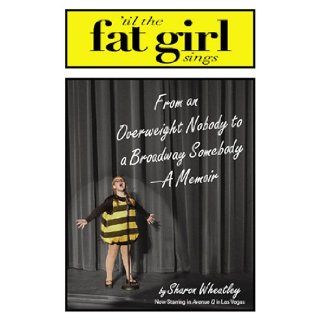 Til The Fat Girl Sings: From an Overweight Nobody to a Broadway Somebody A Memoir: Sharon Wheatley: Books