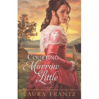 Courting Morrow Little: A Novel: Laura Frantz: 9780800733407: Books