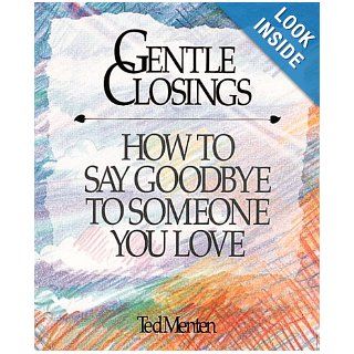 Gentle Closings: How To Say Goodbye To Someone You Love: Ted Menten: 9781561380046: Books