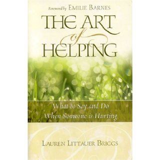 The Art of Helping: What to Say and Do When Someone Is Hurting: Lauren Littauer Briggs: 9781589191662: Books