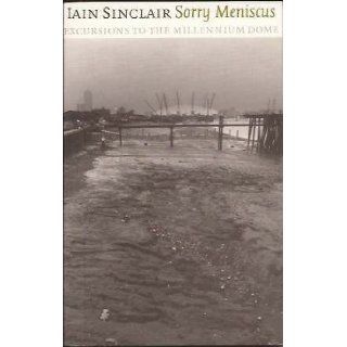 Sorry Meniscus: Excursions to the Millennium Dome: Iain Sinclair: 9781861971791: Books