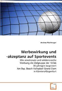 Werbewirkung und  akzeptanz auf Sportevents: Wie emotionale und erlebnisreiche Werbung die Zielgruppe der 18 bis 30 jhrigen begeistert Am Bsp. Beach Volleyball Grand Slam in Krnten/Klagenfurt: Andrea Pchtrager: Bücher