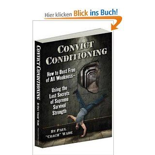 Convict Conditioning: How to Bust Free of All Weakness  Using the Lost Secrets of Supreme Survival Strength: Paul Wade: Fremdsprachige Bücher