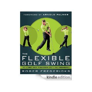 The Flexible Golf Swing: A Cutting Edge Guide to Improving Flexibility and Mastering Golf's True Fundamentals eBook: Roger Fredericks, Arnold Palmer: Kindle Shop
