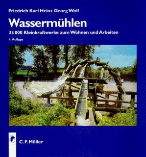 Wassermhlen. 35 000 Kleinkraftwerke zum Wohnen und Arbeiten: Friedrich Kur, Heinz Georg Wolf: Bücher
