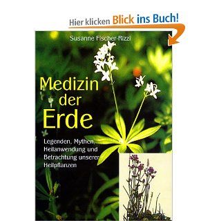 Medizin der Erde: Legenden, Mythen, Heilanwendung und Betrachtung unserer Heilpflanzen: Susanne Fischer Rizzi, Peter Ebenhoch: Bücher