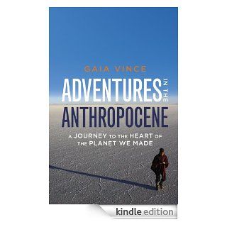 Adventures in the Anthropocene: A Journey to the Heart of the Planet we Made eBook: Gaia Vince: Kindle Shop