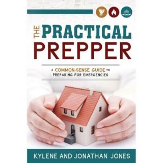 The Practical Prepper A Common Sense Guide to Preparing for Emergencies 9781462113828