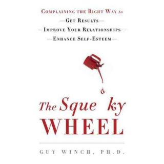 The Squeaky Wheel: Complaining the Right Way to Get Results, Improve Your Relationships, and Enhance Your Self Esteem