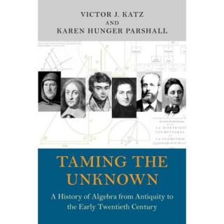 Taming the Unknown: A History of Algebra from Antiquity to the Early Twentieth Century