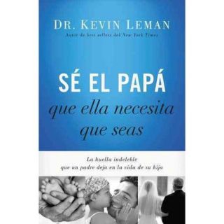 S????????? el pap????????? que ella necesita que seas / Be the dad she needs you to be: La Huella Indeleble Que Un Padre Deja En La Vida De Su Hija / the Indelible Mark That a Father Makes in His Daughter's Life