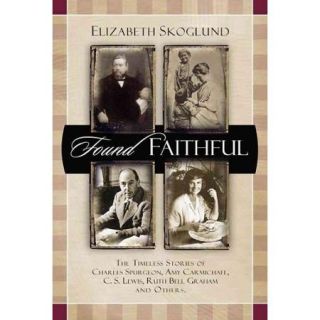 Found Faithful: The Timeless Stories of Charles Spurgeon, Amy Carmichael, C. S. Lewis, Ruth Bell Graham, and Others