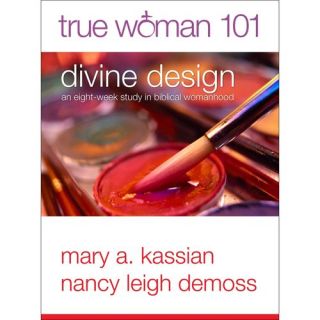 True Woman 101: Divine Design: An Eight Week Study on Biblical Womanhood