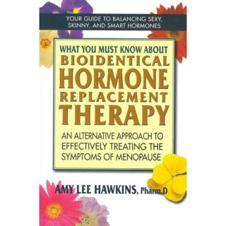 What You Must Know About Bioidentical Hormone Therapy: An Alternative Approach to Effectively Treating the Symptoms of Menopause