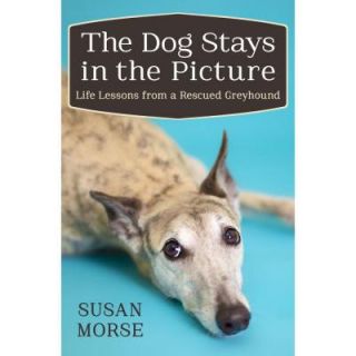 The Dog Stays in the Picture: Life Lessons from a Rescued Greyhound 9781497643932
